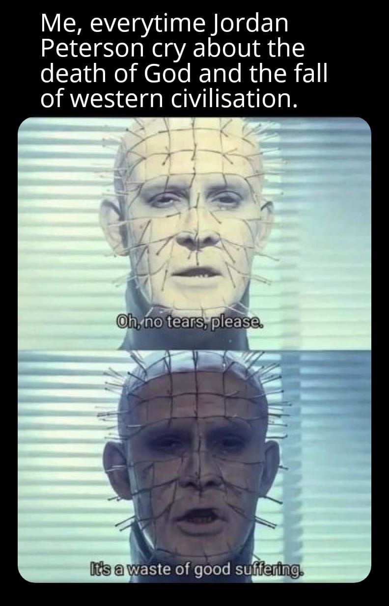 This meme is a humorous adaptation of the 1987 horror film "Hellraiser," in which the character Pinhead says, "We have the pleasure of burning in Hell for all eternity." The meme replaces Pinhead with the philosopher and social critic Jordan Peterson, who has been known for his criticism of social justice and his views on the meaning of life.
